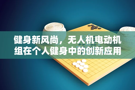 健身新风尚，无人机电动机组在个人健身中的创新应用？