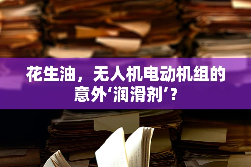 花生油，无人机电动机组的意外‘润滑剂’？