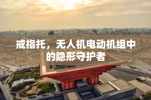 戒指托，无人机电动机组中的隐形守护者