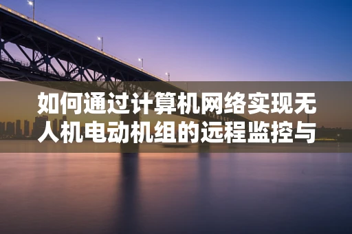 如何通过计算机网络实现无人机电动机组的远程监控与故障诊断？