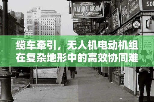 缆车牵引，无人机电动机组在复杂地形中的高效协同难题