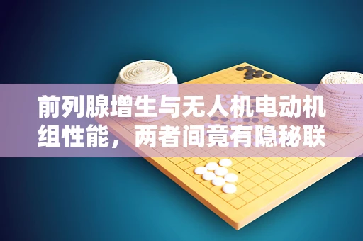 前列腺增生与无人机电动机组性能，两者间竟有隐秘联系？