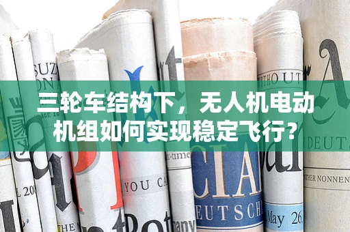 三轮车结构下，无人机电动机组如何实现稳定飞行？