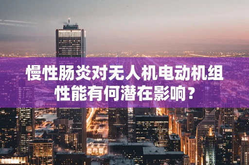 慢性肠炎对无人机电动机组性能有何潜在影响？
