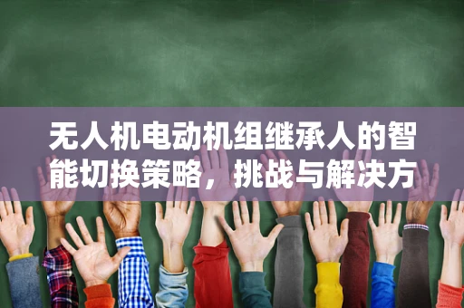 无人机电动机组继承人的智能切换策略，挑战与解决方案