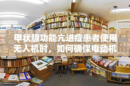 甲状腺功能亢进症患者使用无人机时，如何确保电动机组的安全运行？