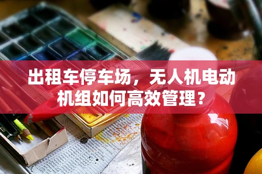 出租车停车场，无人机电动机组如何高效管理？