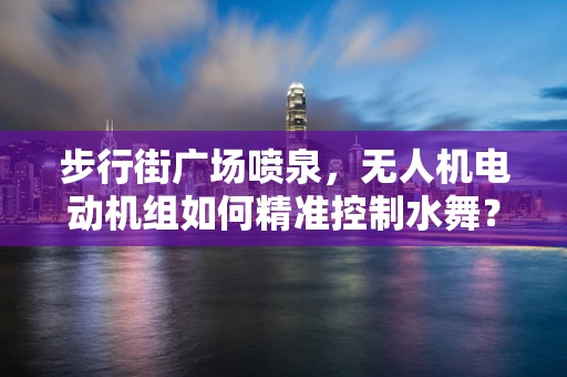 步行街广场喷泉，无人机电动机组如何精准控制水舞？