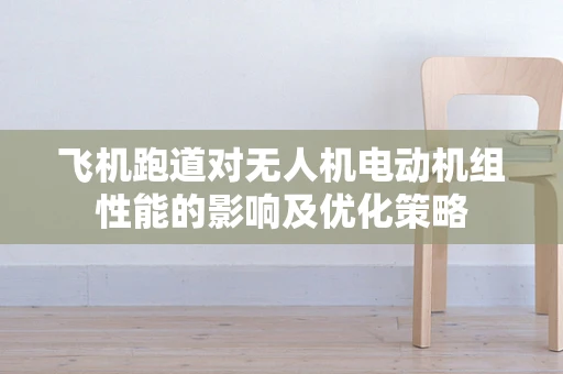 飞机跑道对无人机电动机组性能的影响及优化策略