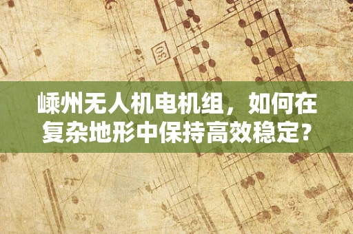 嵊州无人机电机组，如何在复杂地形中保持高效稳定？