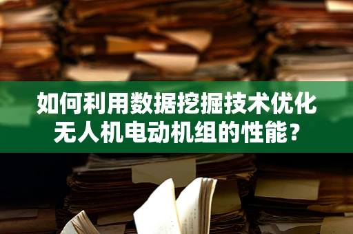 如何利用数据挖掘技术优化无人机电动机组的性能？