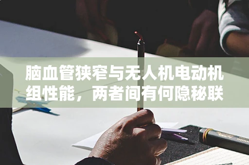 脑血管狭窄与无人机电动机组性能，两者间有何隐秘联系？
