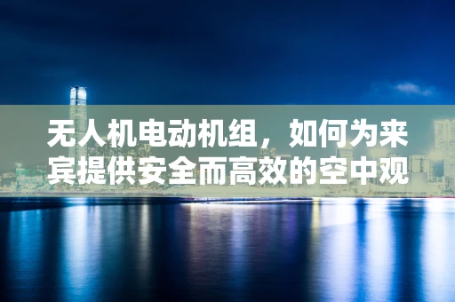 无人机电动机组，如何为来宾提供安全而高效的空中观光体验？
