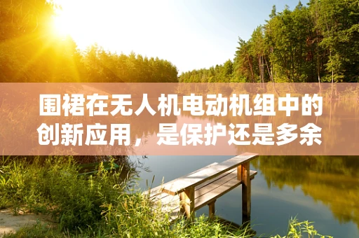 围裙在无人机电动机组中的创新应用，是保护还是多余？