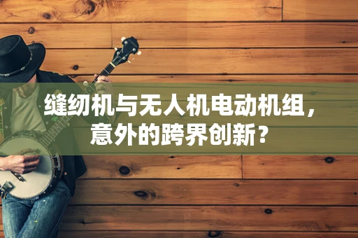 缝纫机与无人机电动机组，意外的跨界创新？
