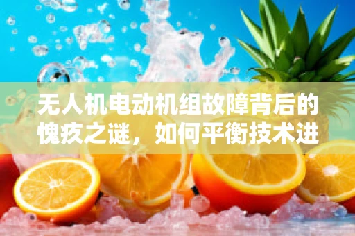 无人机电动机组故障背后的愧疚之谜，如何平衡技术进步与伦理考量？