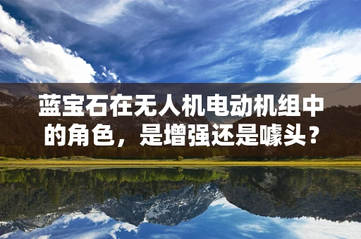 蓝宝石在无人机电动机组中的角色，是增强还是噱头？