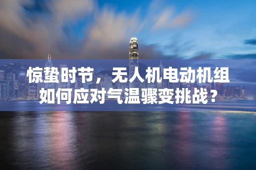 惊蛰时节，无人机电动机组如何应对气温骤变挑战？