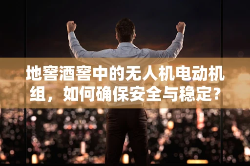 地窖酒窖中的无人机电动机组，如何确保安全与稳定？