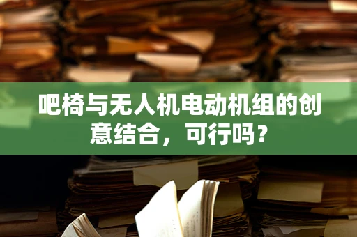 吧椅与无人机电动机组的创意结合，可行吗？
