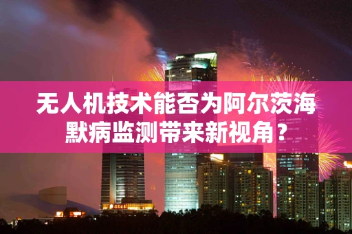 无人机技术能否为阿尔茨海默病监测带来新视角？