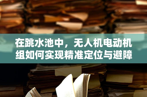 在跳水池中，无人机电动机组如何实现精准定位与避障？