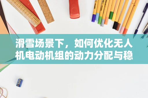 滑雪场景下，如何优化无人机电动机组的动力分配与稳定性？