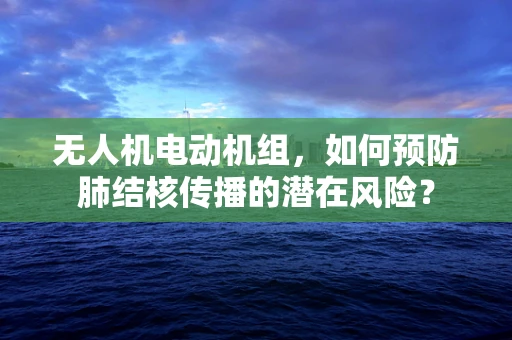 无人机电动机组，如何预防肺结核传播的潜在风险？