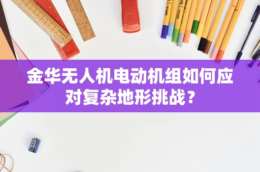 金华无人机电动机组如何应对复杂地形挑战？