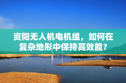 资阳无人机电机组，如何在复杂地形中保持高效能？