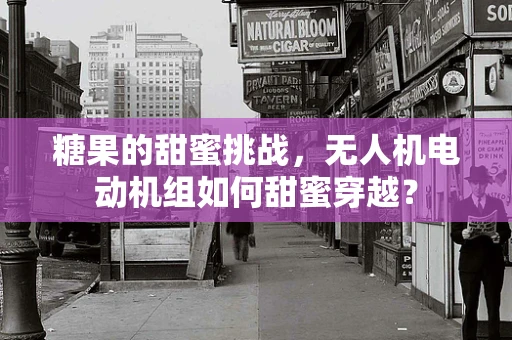 糖果的甜蜜挑战，无人机电动机组如何甜蜜穿越？