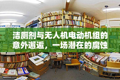 洁厕剂与无人机电动机组的意外邂逅，一场潜在的腐蚀危机？