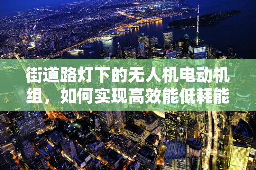 街道路灯下的无人机电动机组，如何实现高效能低耗能？