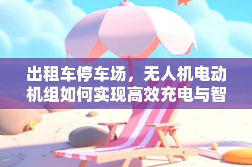 出租车停车场，无人机电动机组如何实现高效充电与智能调度？