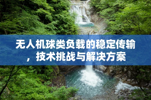 无人机球类负载的稳定传输，技术挑战与解决方案