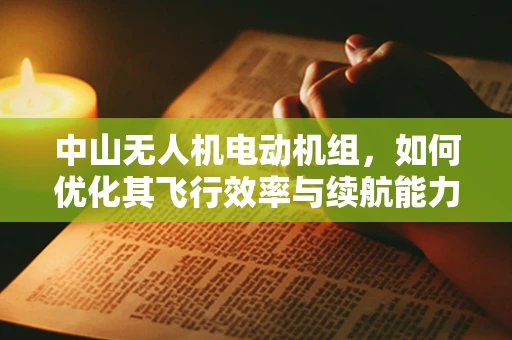中山无人机电动机组，如何优化其飞行效率与续航能力？