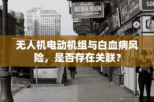 无人机电动机组与白血病风险，是否存在关联？