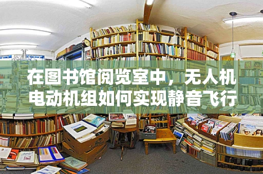 在图书馆阅览室中，无人机电动机组如何实现静音飞行？