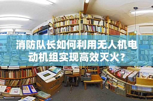 消防队长如何利用无人机电动机组实现高效灭火？