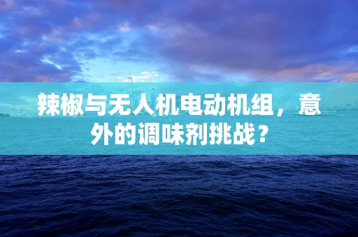 辣椒与无人机电动机组，意外的调味剂挑战？