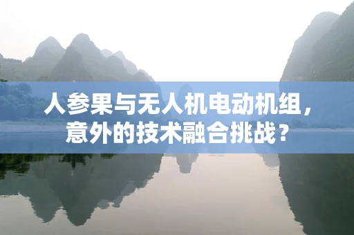 人参果与无人机电动机组，意外的技术融合挑战？