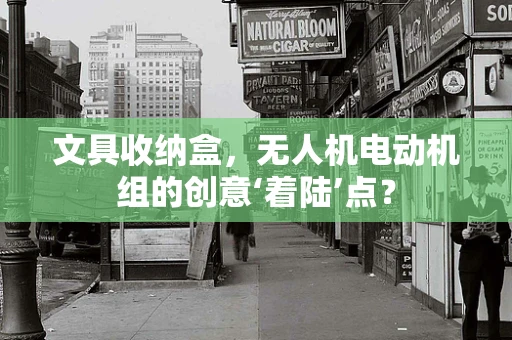 文具收纳盒，无人机电动机组的创意‘着陆’点？