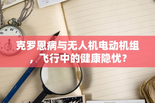 克罗恩病与无人机电动机组，飞行中的健康隐忧？