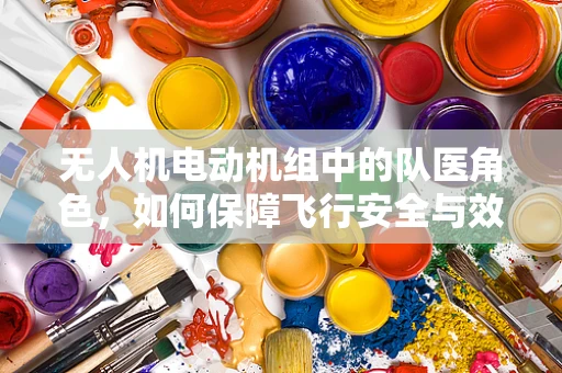 无人机电动机组中的队医角色，如何保障飞行安全与效率？