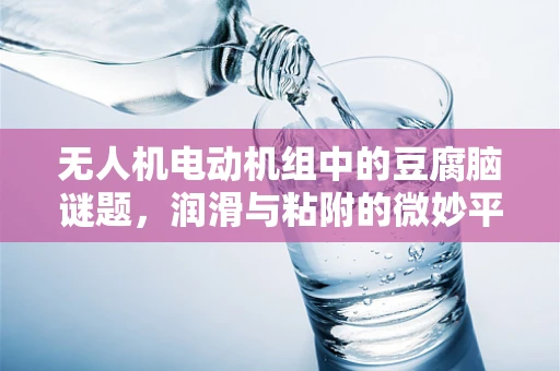 无人机电动机组中的豆腐脑谜题，润滑与粘附的微妙平衡