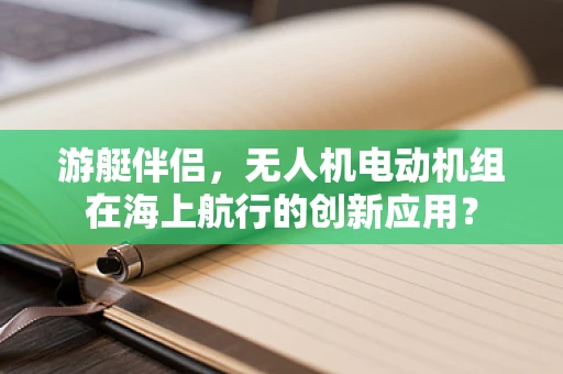 游艇伴侣，无人机电动机组在海上航行的创新应用？