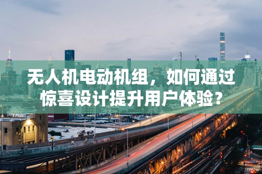无人机电动机组，如何通过惊喜设计提升用户体验？
