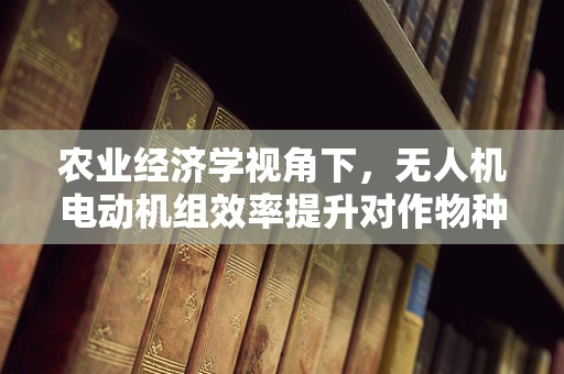 农业经济学视角下，无人机电动机组效率提升对作物种植成本的影响