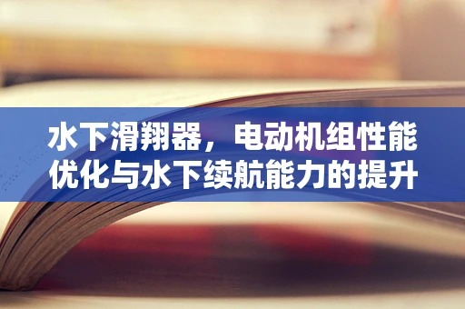水下滑翔器，电动机组性能优化与水下续航能力的提升