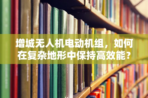 增城无人机电动机组，如何在复杂地形中保持高效能？